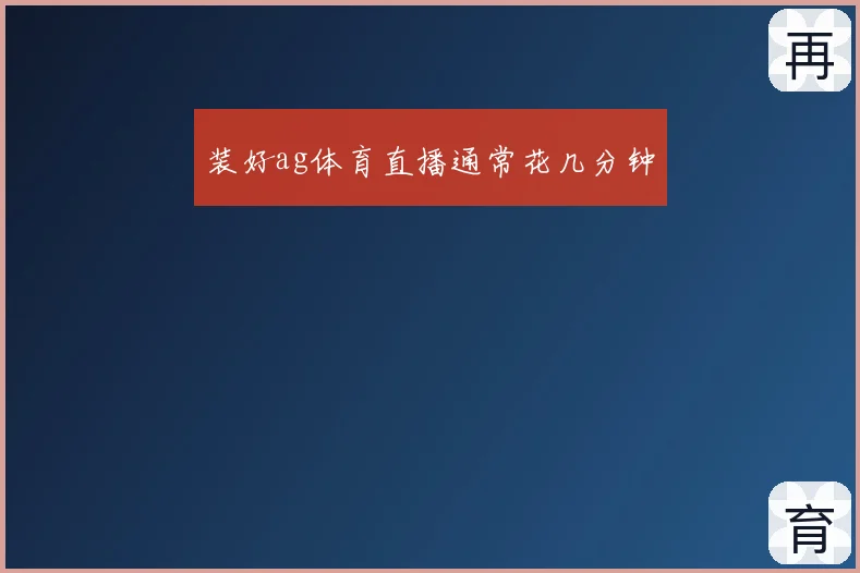 装好ag体育直播通常花几分钟