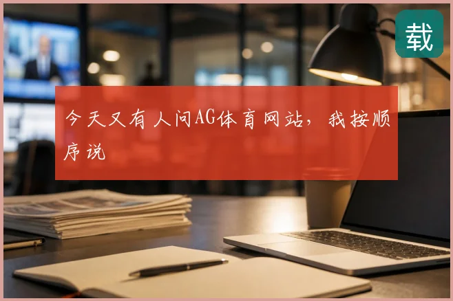 今天又有人问AG体育网站，我按顺序说