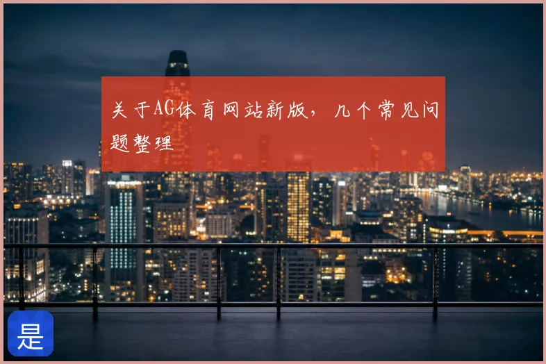 关于AG体育网站新版,几个常见问题整理