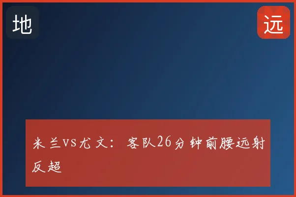 米兰vs尤文:客队26分钟前腰远射反超