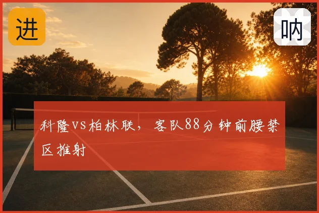 科隆vs柏林联,客队88分钟前腰禁区推射