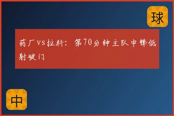 药厂vs拉科：第70分钟主队中锋低射破门
